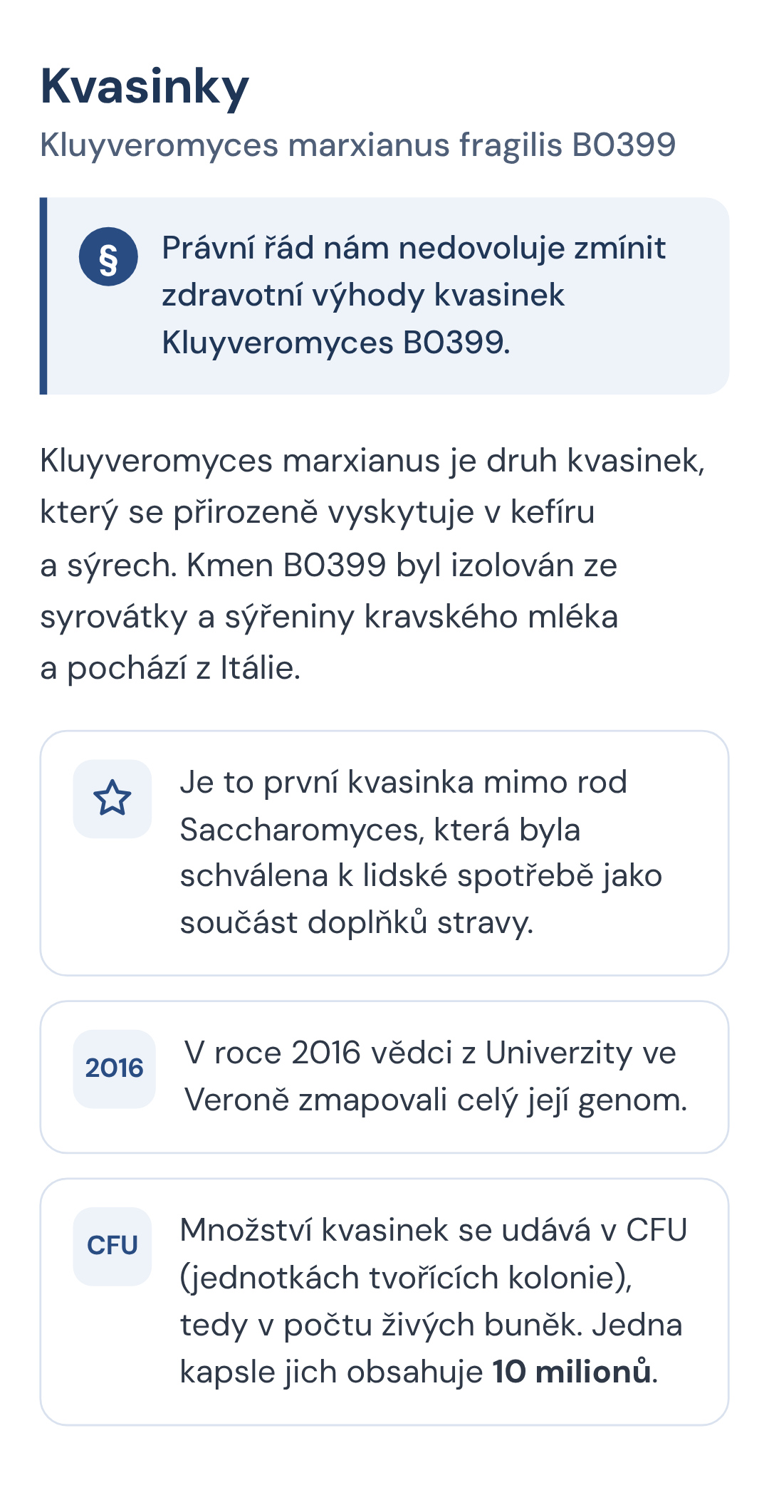 Kvasinky Kluyveromyces marxianus fragilis B0399. Kluyveromyces marxianus je druh kvasinek, který se přirozeně vyskytuje v kefíru a sýrech. Kmen B0399 byl izolován ze syrovátky a sýřeniny kravského mléka a pochází z Itálie. Je to první kvasinka mimo rod Saccharomyces, která byla schválena k lidské spotřebě jako součást doplňků stravy.