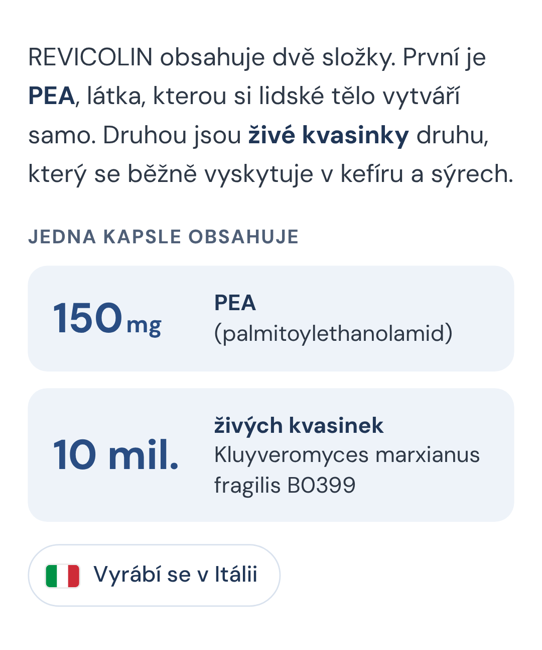 REVICOLIN obsahuje dvě složky. První je PEA, látka, kterou si lidské tělo vytváří samo. Druhou jsou živé kvasinky druhu, který se běžně vyskytuje v kefíru a sýrech. Jedna kapsle obsahuje 150 mg PEA a 10 milionů živých kvasinek. Vyrábí se v Itálii.