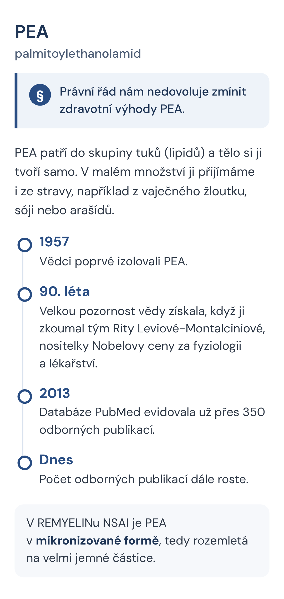PEA (palmitoylethanolamid). Právní řád nám nedovoluje zmínit zdravotní výhody PEA. PEA patří do skupiny tuků (lipidů) a tělo si ji tvoří samo. V malém množství ji přijímáme i ze stravy, například z vaječného žloutku, sóji nebo arašídů.